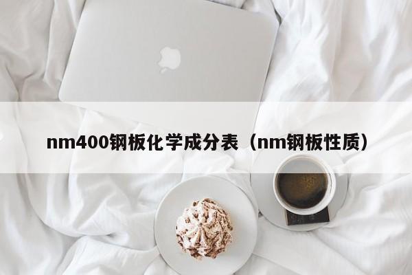 nm400钢板化学成分表（nm钢板性质）