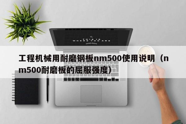 工程机械用耐磨钢板nm500使用说明（nm500耐磨板的屈服强度）