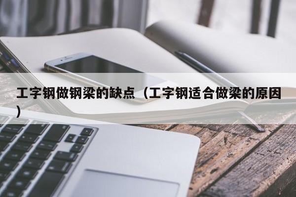 工字钢做钢梁的缺点（工字钢适合做梁的原因）