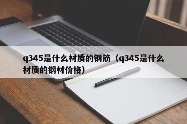 q345是什么材质的钢筋（q345是什么材质的钢材价格）