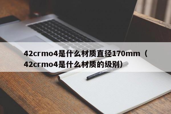 42crmo4是什么材质直径170mm（42crmo4是什么材质的级别）