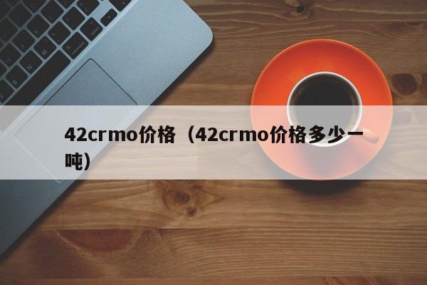 42crmo价格（42crmo价格多少一吨）