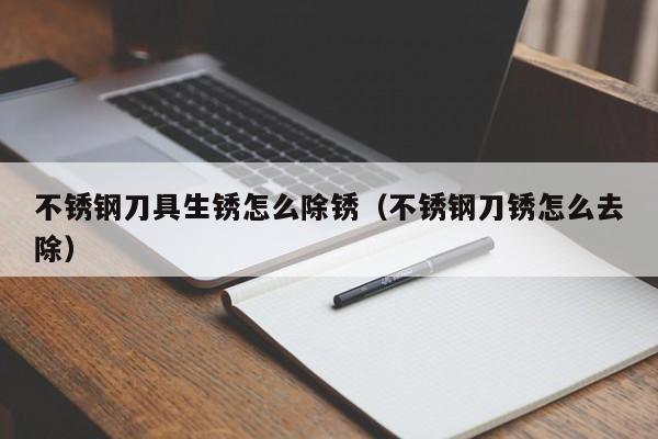 不锈钢刀具生锈怎么除锈（不锈钢刀锈怎么去除）