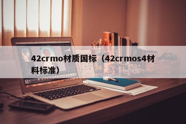 42crmo材质国标（42crmos4材料标准）