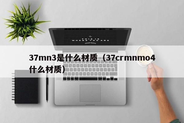 37mn3是什么材质（37crmnmo4什么材质）