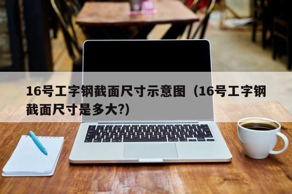 16号工字钢截面尺寸示意图（16号工字钢截面尺寸是多大?）