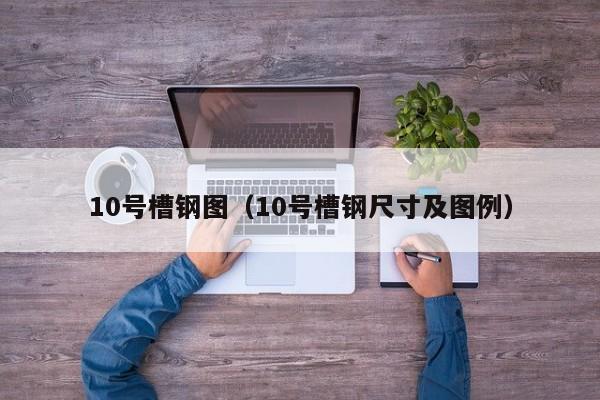 10号槽钢图（10号槽钢尺寸及图例）