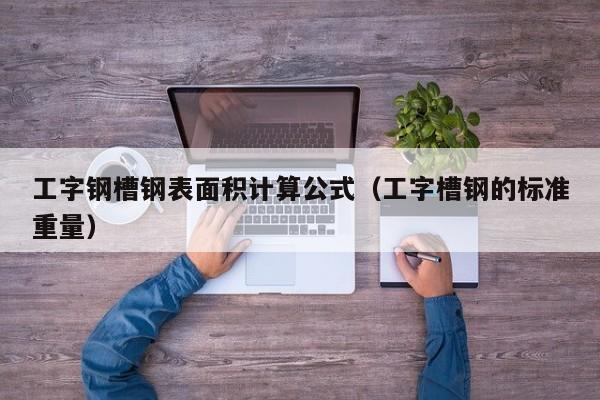 工字钢槽钢表面积计算公式（工字槽钢的标准重量）